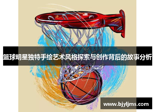 篮球明星独特手绘艺术风格探索与创作背后的故事分析